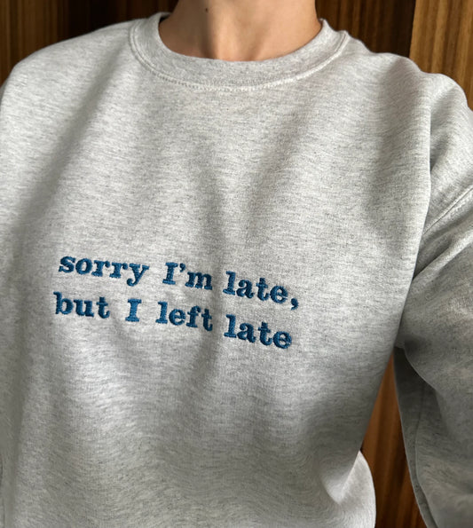 Embroidered Sweatshirt Quote ''Sorry I'm late, but I Left Late''