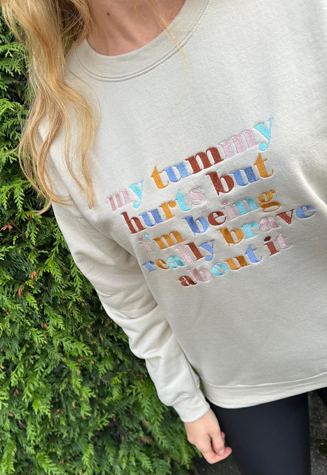 Custom Design Embroidered crewneck sweatshirt with quote ''My tummy hurts but I'm being really brave about it''