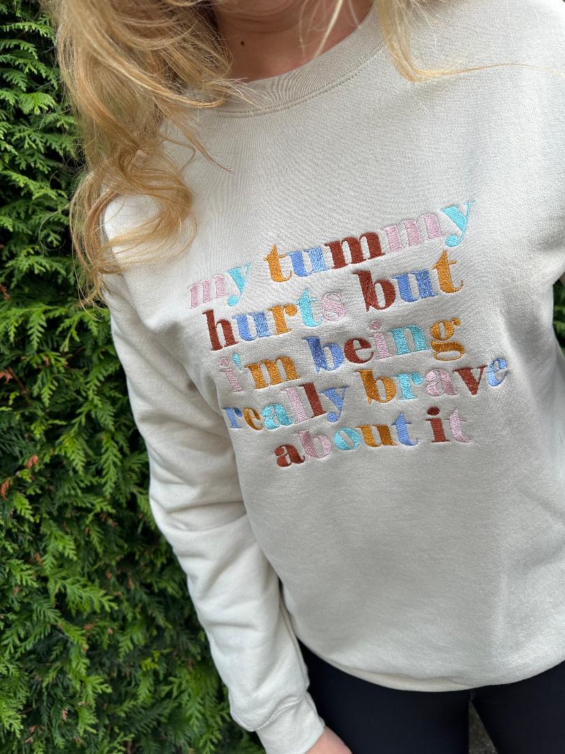 Custom Design Embroidered crewneck sweatshirt with quote ''My tummy hurts but I'm being really brave about it''