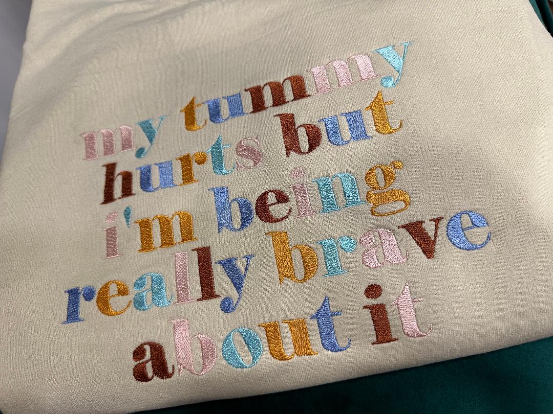 Custom Design Embroidered crewneck sweatshirt with quote ''My tummy hurts but I'm being really brave about it''